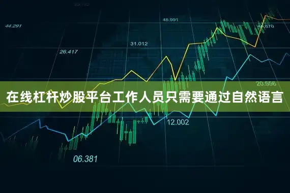 在线杠杆炒股平台工作人员只需要通过自然语言