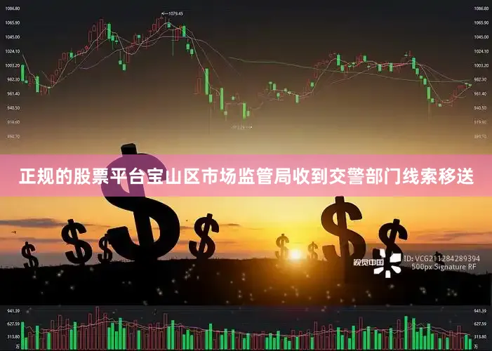 正规的股票平台宝山区市场监管局收到交警部门线索移送