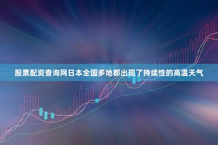 股票配资查询网日本全国多地都出现了持续性的高温天气