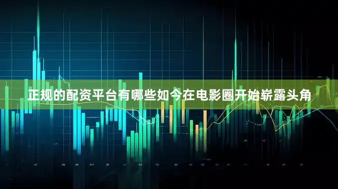 正规的配资平台有哪些如今在电影圈开始崭露头角