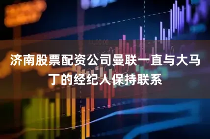济南股票配资公司曼联一直与大马丁的经纪人保持联系
