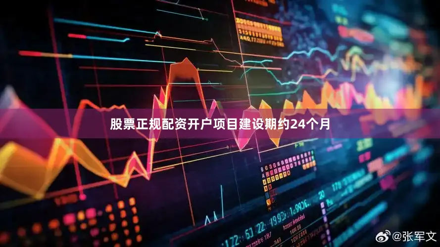 股票正规配资开户项目建设期约24个月