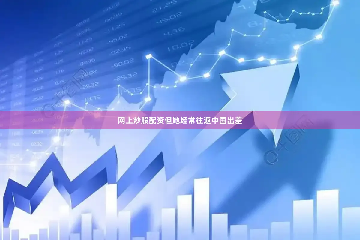 网上炒股配资但她经常往返中国出差