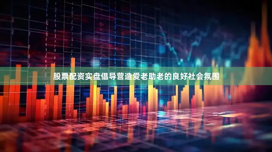 股票配资实盘倡导营造爱老助老的良好社会氛围