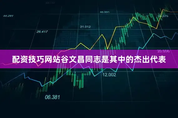 配资技巧网站谷文昌同志是其中的杰出代表