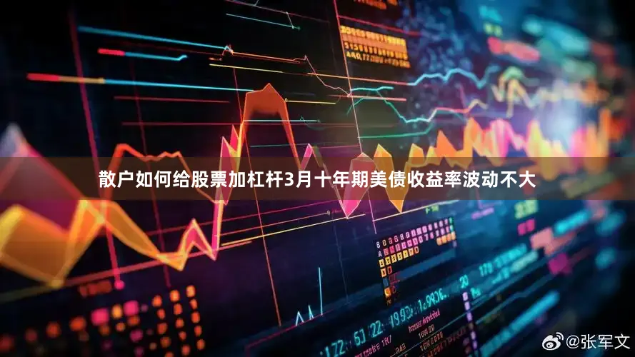 散户如何给股票加杠杆3月十年期美债收益率波动不大