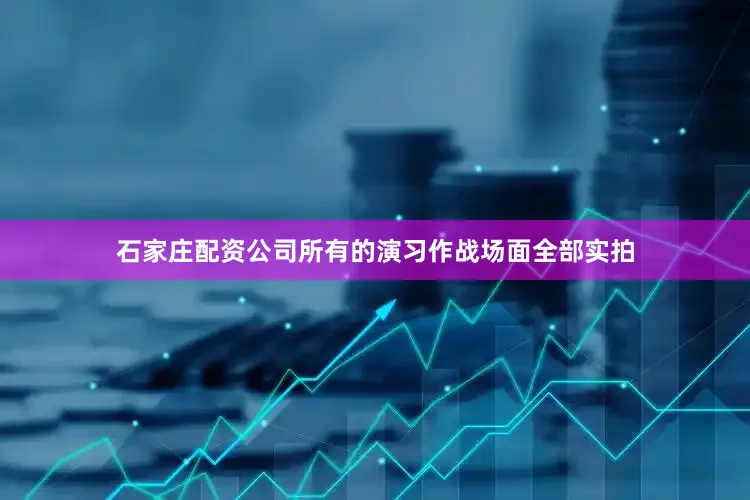 石家庄配资公司所有的演习作战场面全部实拍