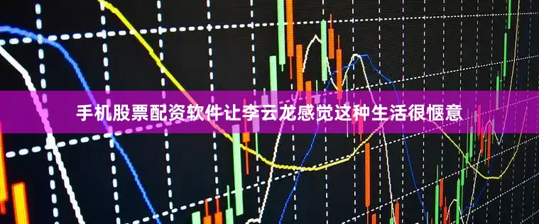 手机股票配资软件让李云龙感觉这种生活很惬意