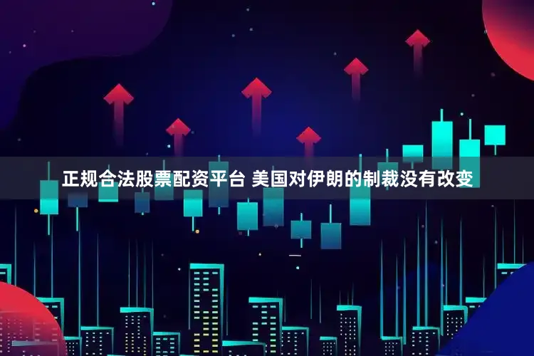 正规合法股票配资平台 美国对伊朗的制裁没有改变