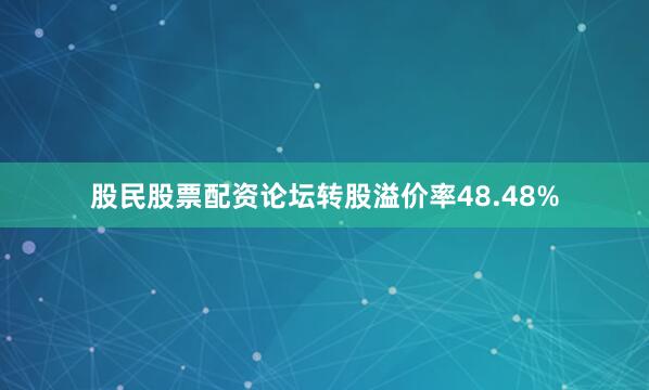 股民股票配资论坛转股溢价率48.48%