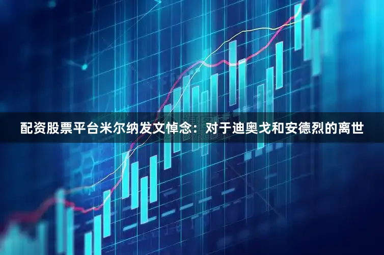 配资股票平台米尔纳发文悼念：对于迪奥戈和安德烈的离世