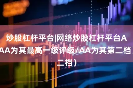 炒股杠杆平台|网络炒股杠杆平台AAA为其最高一级评级/AA为其第二档)