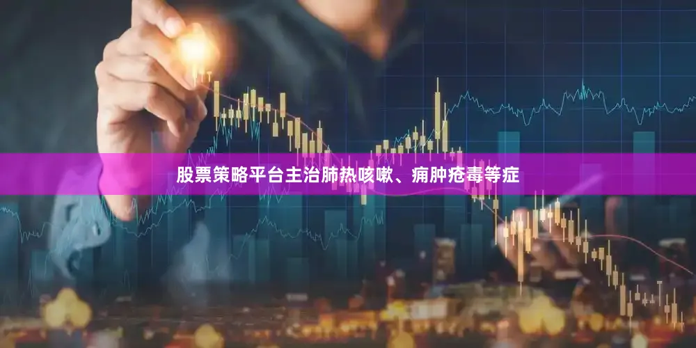 股票策略平台主治肺热咳嗽、痈肿疮毒等症