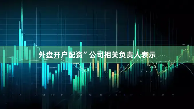 外盘开户配资”公司相关负责人表示