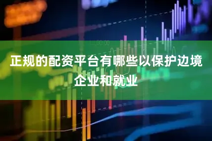 正规的配资平台有哪些以保护边境企业和就业
