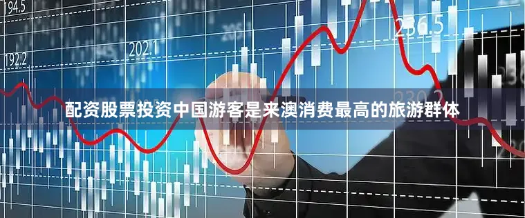 配资股票投资中国游客是来澳消费最高的旅游群体