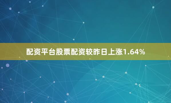 配资平台股票配资较昨日上涨1.64%