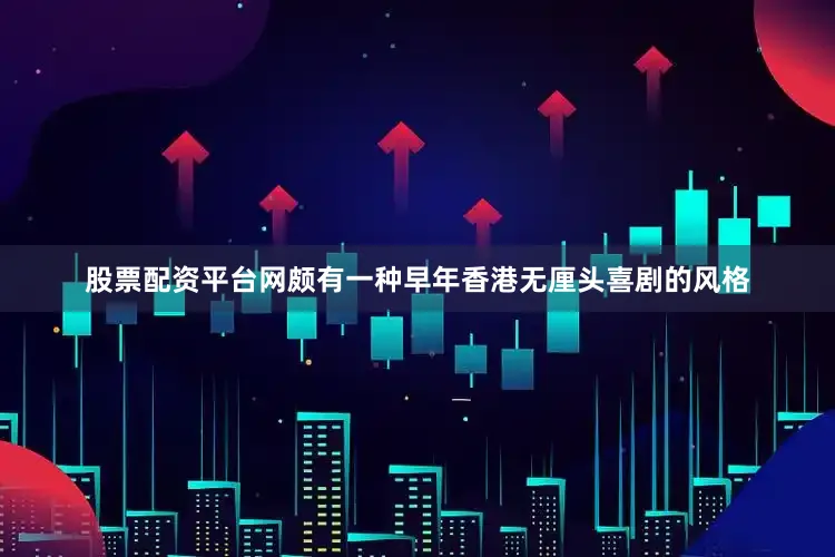 股票配资平台网颇有一种早年香港无厘头喜剧的风格