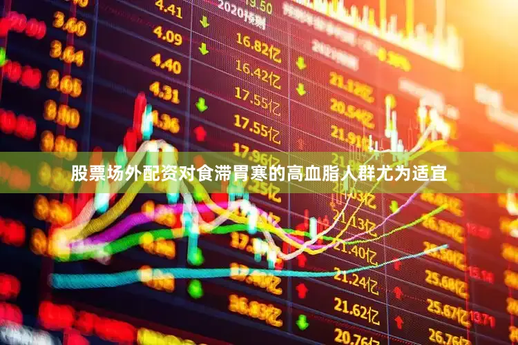 股票场外配资对食滞胃寒的高血脂人群尤为适宜