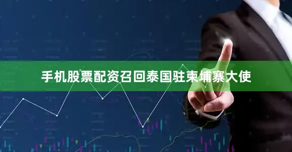 手机股票配资召回泰国驻柬埔寨大使