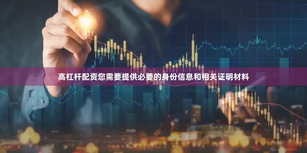 高杠杆配资您需要提供必要的身份信息和相关证明材料