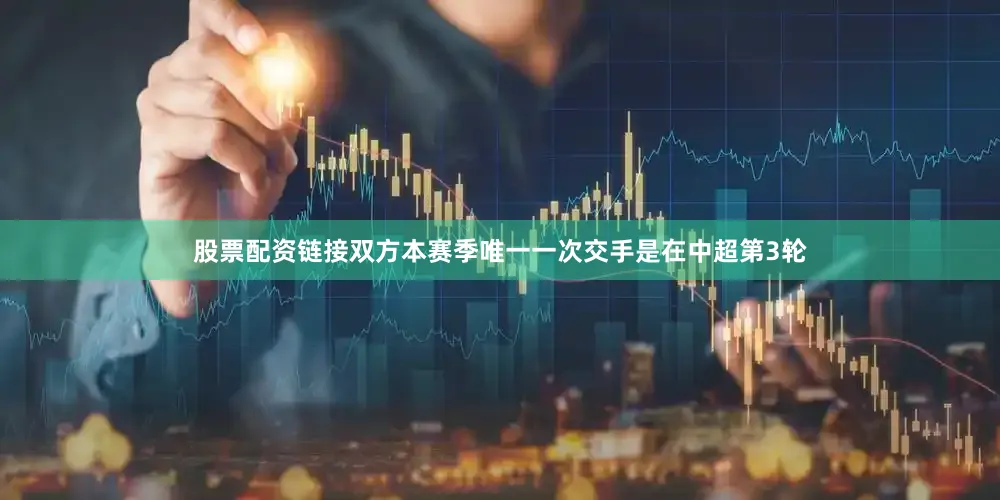股票配资链接双方本赛季唯一一次交手是在中超第3轮