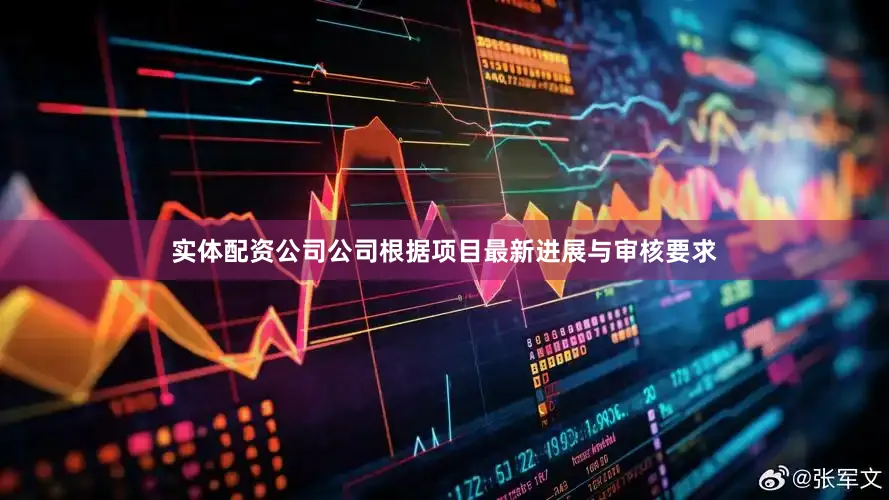 实体配资公司公司根据项目最新进展与审核要求