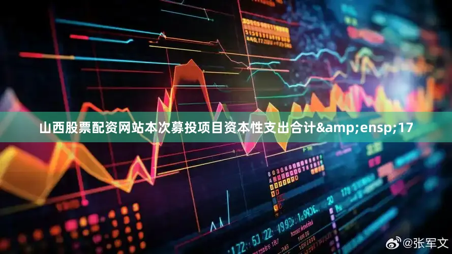 山西股票配资网站本次募投项目资本性支出合计&ensp;17