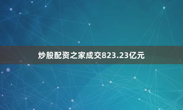 炒股配资之家成交823.23亿元