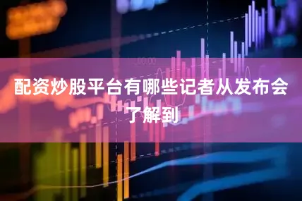 配资炒股平台有哪些　　记者从发布会了解到