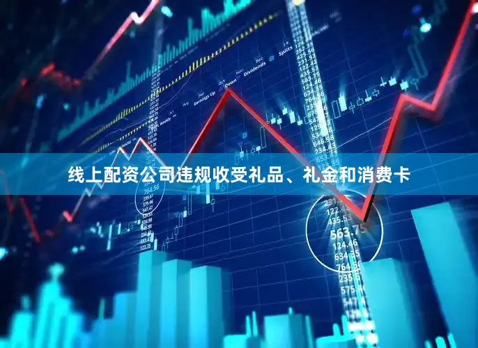 线上配资公司违规收受礼品、礼金和消费卡