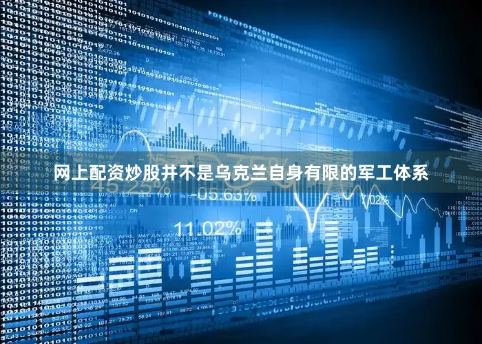网上配资炒股并不是乌克兰自身有限的军工体系