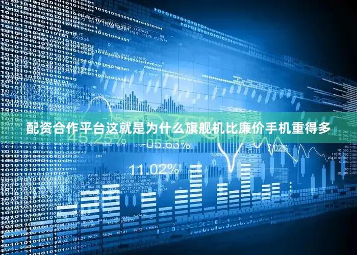 配资合作平台这就是为什么旗舰机比廉价手机重得多