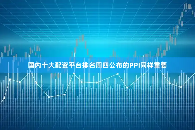 国内十大配资平台排名周四公布的PPI同样重要