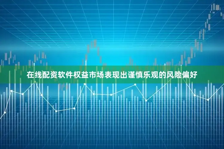 在线配资软件权益市场表现出谨慎乐观的风险偏好