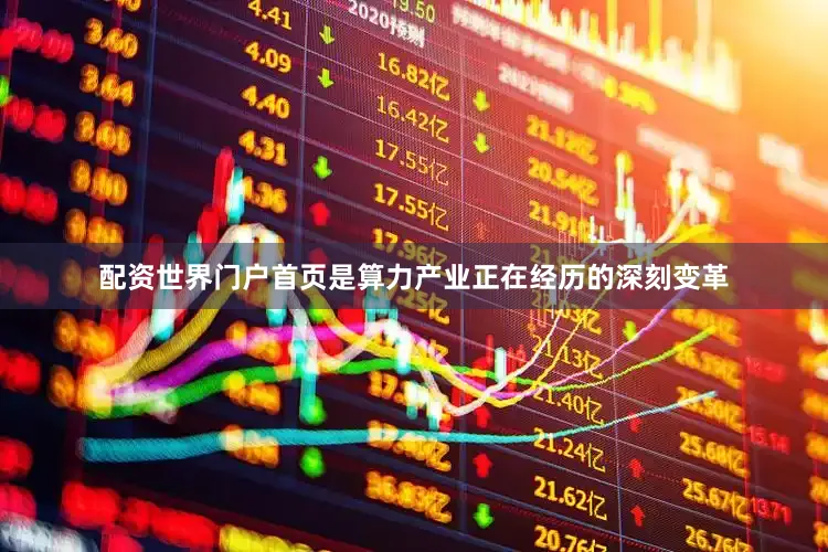 配资世界门户首页是算力产业正在经历的深刻变革