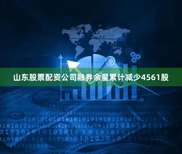 山东股票配资公司融券余量累计减少4561股