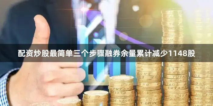 配资炒股最简单三个步骤融券余量累计减少1148股