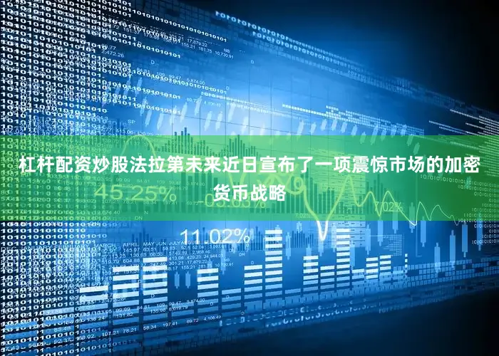 杠杆配资炒股法拉第未来近日宣布了一项震惊市场的加密货币战略