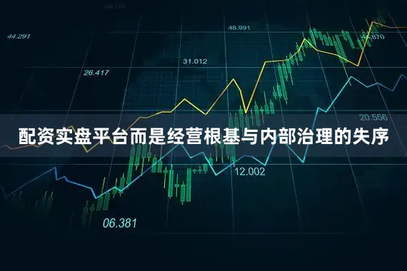 配资实盘平台而是经营根基与内部治理的失序