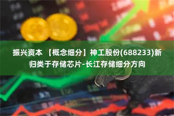 振兴资本 【概念细分】神工股份(688233)新归类于存储芯片-长江存储细分方向