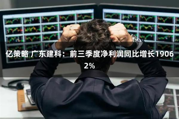 亿策略 广东建科：前三季度净利润同比增长19062%