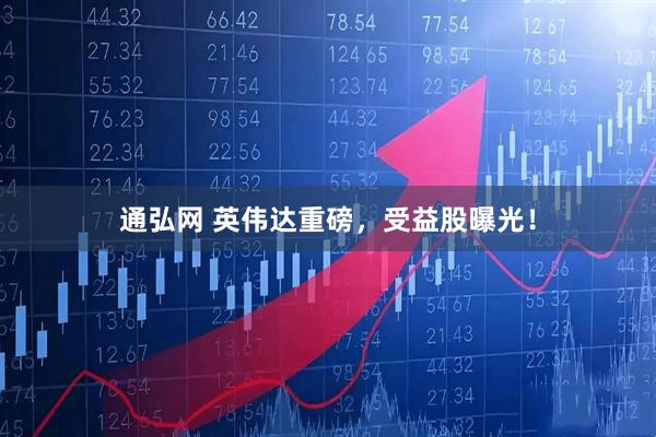 通弘网 英伟达重磅，受益股曝光！