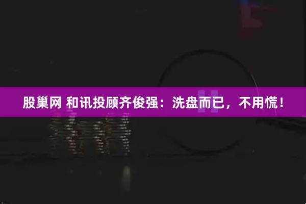 股巢网 和讯投顾齐俊强：洗盘而已，不用慌！