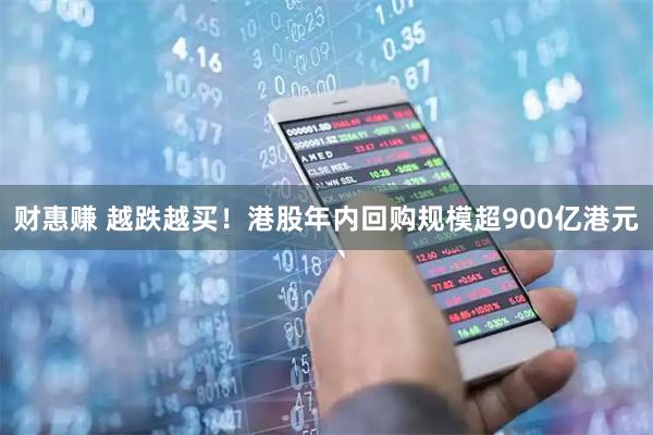 财惠赚 越跌越买！港股年内回购规模超900亿港元